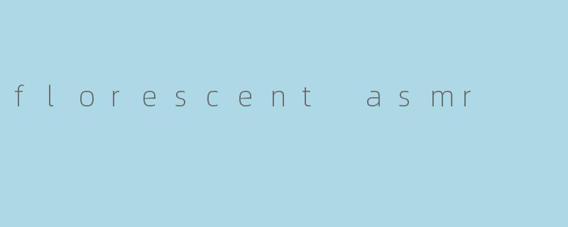 florescent asmr